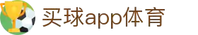 买球APP - 专业足球赛事分析与竞猜平台